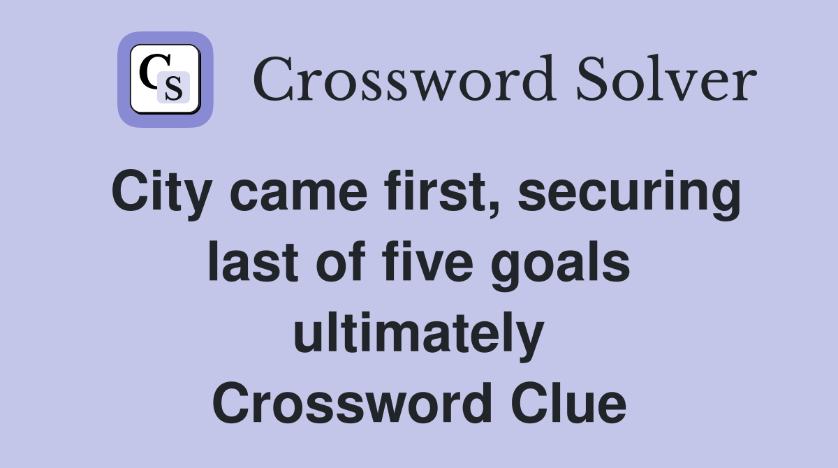 City came first, securing last of five goals ultimately Crossword